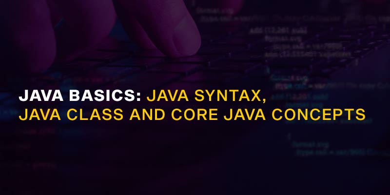 Java Basics: Java Syntax, Java Class And Core Java Concepts